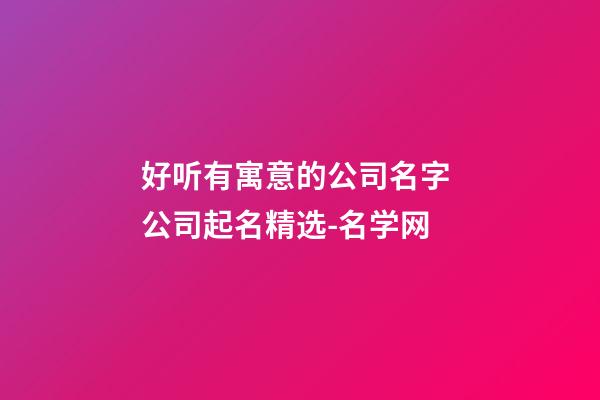 好听有寓意的公司名字 公司起名精选-名学网